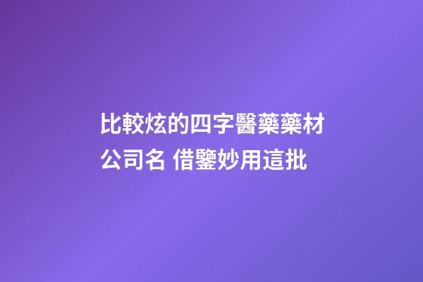 比較炫的四字醫藥藥材公司名 借鑒妙用這批-第1張-公司起名-玄機派
